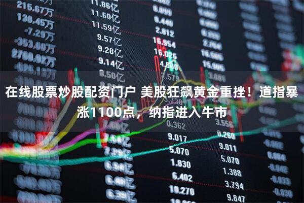 在线股票炒股配资门户 美股狂飙黄金重挫！道指暴涨1100点，纳指进入牛市