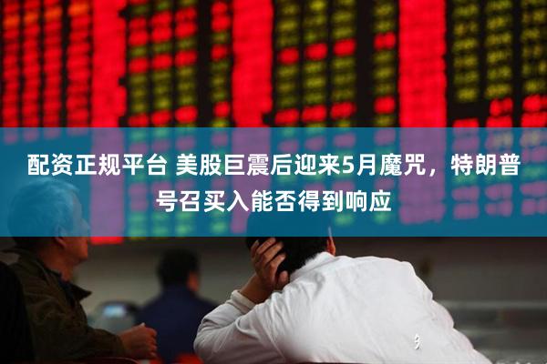 配资正规平台 美股巨震后迎来5月魔咒，特朗普号召买入能否得到响应