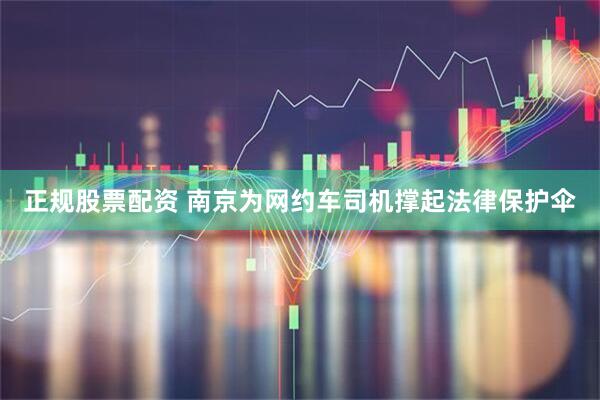 正规股票配资 南京为网约车司机撑起法律保护伞