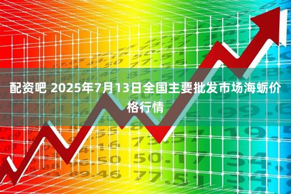 配资吧 2025年7月13日全国主要批发市场海蛎价格行情