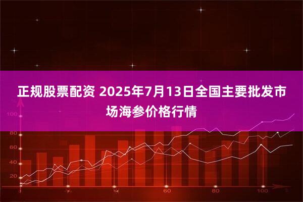 正规股票配资 2025年7月13日全国主要批发市场海参价格行情