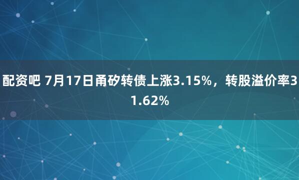配资吧 7月17日甬矽转债上涨3.15%，转股溢价率31.62%