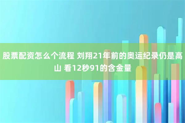 股票配资怎么个流程 刘翔21年前的奥运纪录仍是高山 看12秒91的含金量