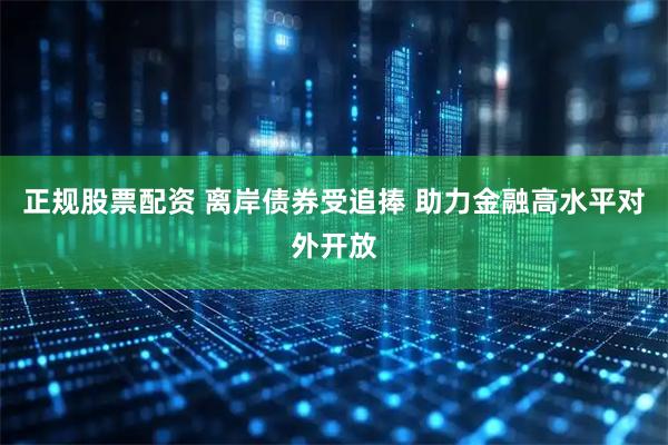 正规股票配资 离岸债券受追捧 助力金融高水平对外开放
