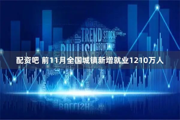配资吧 前11月全国城镇新增就业1210万人