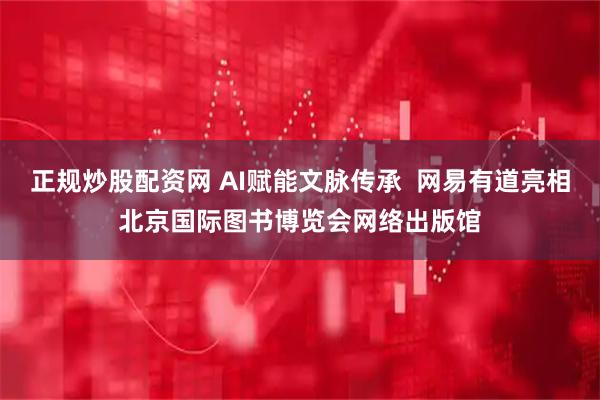 正规炒股配资网 AI赋能文脉传承  网易有道亮相北京国际图书博览会网络出版馆