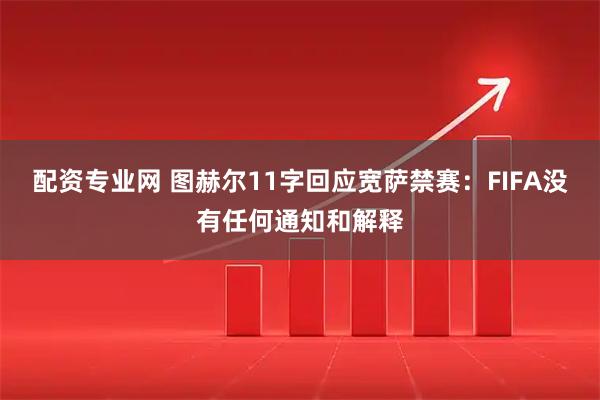 配资专业网 图赫尔11字回应宽萨禁赛：FIFA没有任何通知和解释